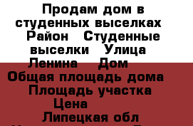 Продам дом в студенных выселках › Район ­ Студенные выселки › Улица ­ Ленина  › Дом ­ 7 › Общая площадь дома ­ 63 › Площадь участка ­ 4 000 › Цена ­ 1 800 000 - Липецкая обл. Недвижимость » Дома, коттеджи, дачи продажа   . Липецкая обл.